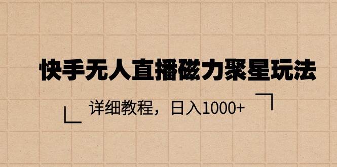 快手无人直播磁力聚星玩法，详细教程，日入1000+四海领钱-网创-知识付费-网创项目资源站-副业项目-创业项目-搞钱项目四海领钱