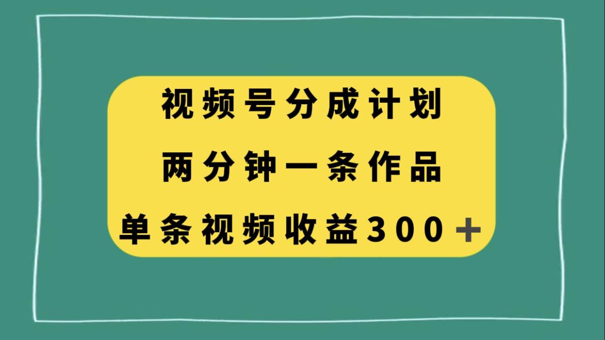 视频号分成计划，两分钟一条作品，单视频收益300+四海领钱-网创-知识付费-网创项目资源站-副业项目-创业项目-搞钱项目四海领钱