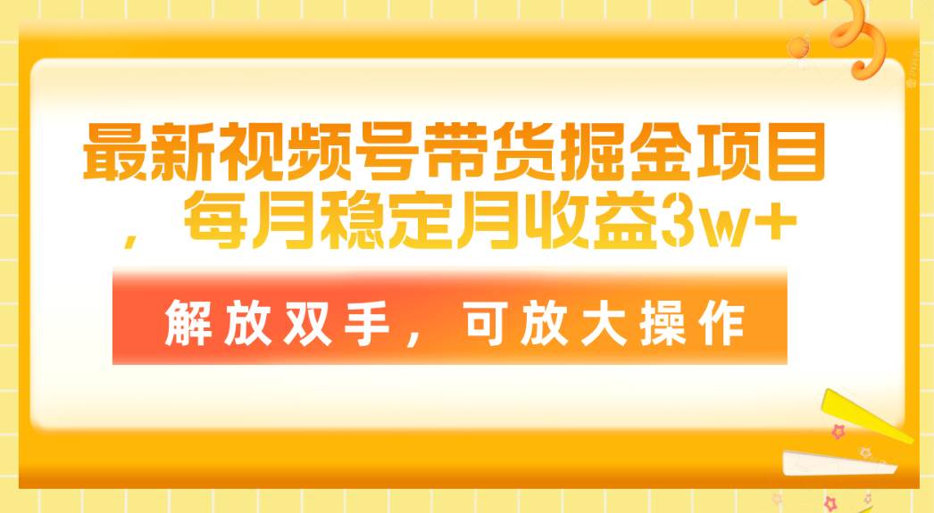最新视频号带货掘金项目，每月稳定月收益3w+，解放双手，可放大操作四海领钱-网创-知识付费-网创项目资源站-副业项目-创业项目-搞钱项目四海领钱