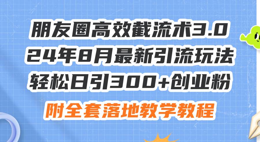 朋友圈高效截流术3.0，24年8月最新引流玩法，轻松日引300+创业粉，附全…四海领钱-网创-知识付费-网创项目资源站-副业项目-创业项目-搞钱项目四海领钱
