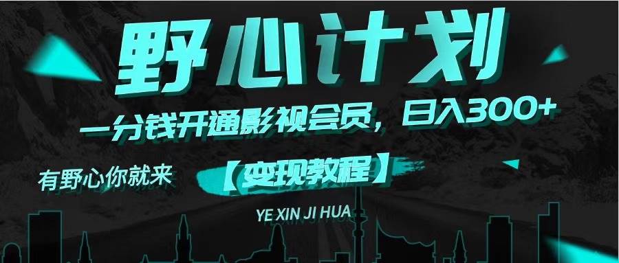 《野心计划》一分钱卖影视会员，日入300+四海领钱-网创-知识付费-网创项目资源站-副业项目-创业项目-搞钱项目四海领钱
