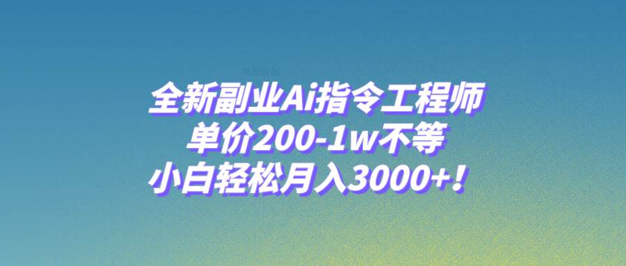全新副业Ai指令工程师，单价200-1w不等，小白轻松月入3000+！四海领钱-网创-知识付费-网创项目资源站-副业项目-创业项目-搞钱项目四海领钱