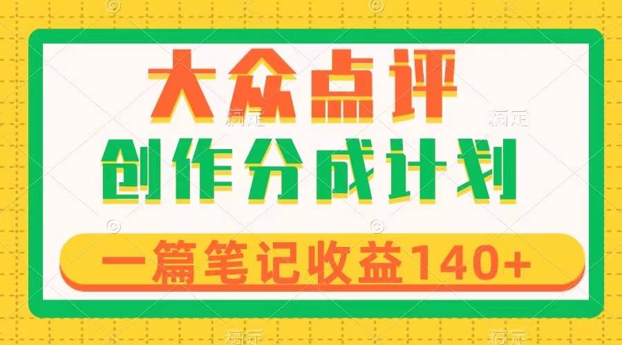 大众点评创作分成，一篇笔记收益140+，新风口第一波，作品制作简单四海领钱-网创-知识付费-网创项目资源站-副业项目-创业项目-搞钱项目四海领钱