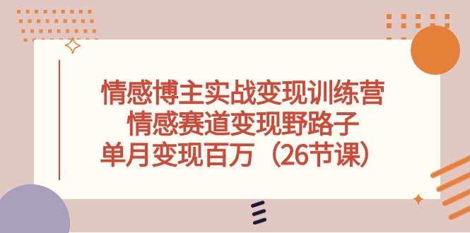 情感博主实战变现训练营，情感赛道变现野路子，单月变现百万（26节课）四海领钱-网创-知识付费-网创项目资源站-副业项目-创业项目-搞钱项目四海领钱
