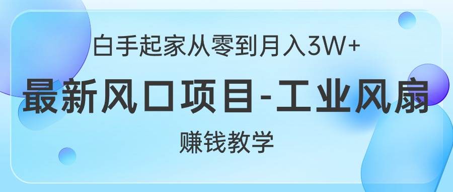 白手起家从零到月入3W+，最新风口项目-工业风扇赚钱教学四海领钱-网创-知识付费-网创项目资源站-副业项目-创业项目-搞钱项目四海领钱