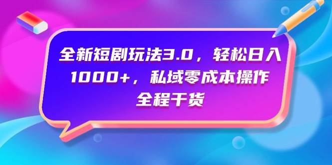 全新短剧玩法3.0，轻松日入1000+，私域零成本操作，全程干货四海领钱-网创-知识付费-网创项目资源站-副业项目-创业项目-搞钱项目四海领钱