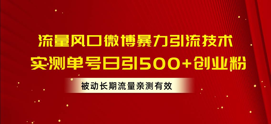 流量风口微博暴力引流技术，单号日引500+创业粉，被动长期流量四海领钱-网创-知识付费-网创项目资源站-副业项目-创业项目-搞钱项目四海领钱