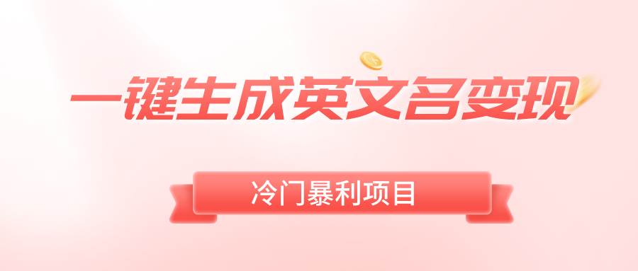 一键生成英文名变现，冷门暴利无门槛，轻松日赚500+四海领钱-网创-知识付费-网创项目资源站-副业项目-创业项目-搞钱项目四海领钱