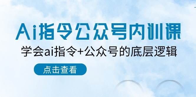 Ai指令-公众号内训课：学会ai指令+公众号的底层逻辑（7节课）四海领钱-网创-知识付费-网创项目资源站-副业项目-创业项目-搞钱项目四海领钱
