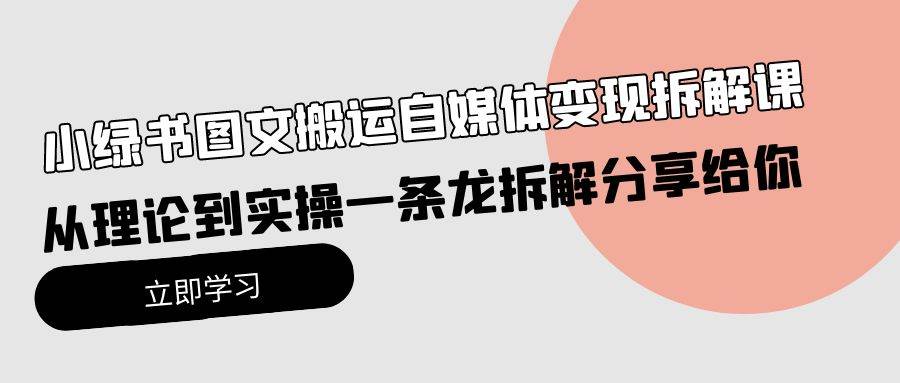 小绿书图文搬运自媒体变现拆解课，从理论到实操一条龙拆解分享给你四海领钱-网创-知识付费-网创项目资源站-副业项目-创业项目-搞钱项目四海领钱