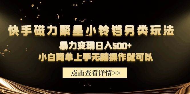 快手磁力聚星小铃铛另类玩法，暴力变现日入500+小白简单上手无脑操作就可以四海领钱-网创-知识付费-网创项目资源站-副业项目-创业项目-搞钱项目四海领钱