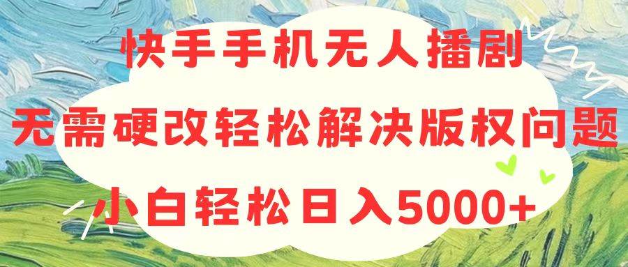 快手手机无人播剧，无需硬改，轻松解决版权问题，小白轻松日入5000+四海领钱-网创-知识付费-网创项目资源站-副业项目-创业项目-搞钱项目四海领钱