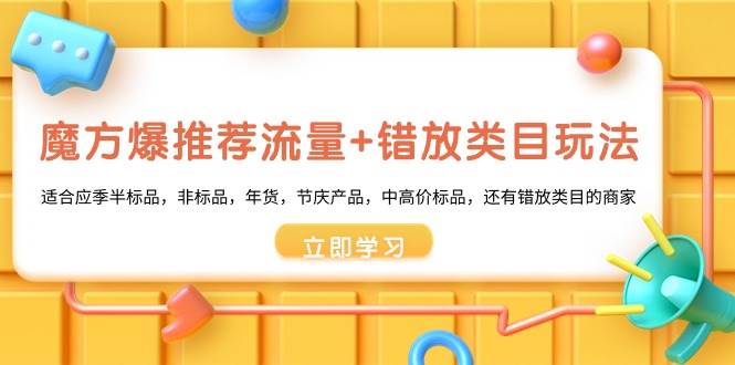 魔方·爆推荐流量+错放类目玩法：适合应季半标品，非标品，年货，节庆产品，中高价标品四海领钱-网创-知识付费-网创项目资源站-副业项目-创业项目-搞钱项目四海领钱