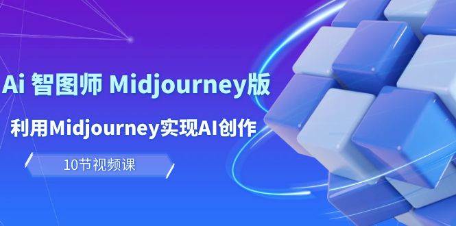 玩赚Ai 智图师 Midjourney版：利用Midjourney实现AI创作及变现（10节课）四海领钱-网创-知识付费-网创项目资源站-副业项目-创业项目-搞钱项目四海领钱