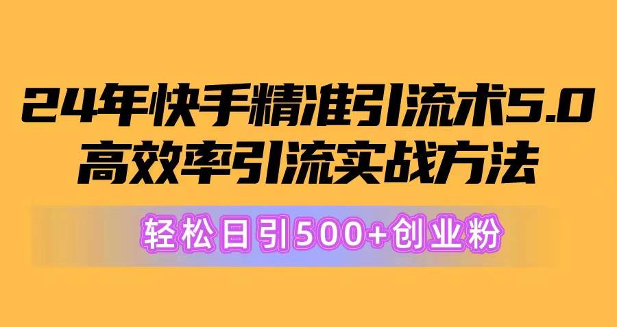 24年快手精准引流术5.0，高效率引流实战方法，轻松日引500+创业粉四海领钱-网创-知识付费-网创项目资源站-副业项目-创业项目-搞钱项目四海领钱