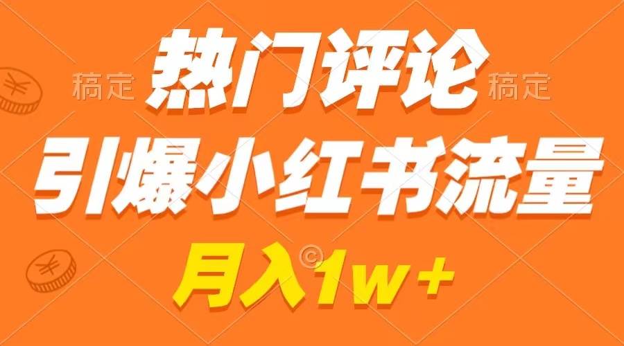 热门评论引爆小红书流量，作品制作简单，广告接到手软，月入过万不是梦四海领钱-网创-知识付费-网创项目资源站-副业项目-创业项目-搞钱项目四海领钱