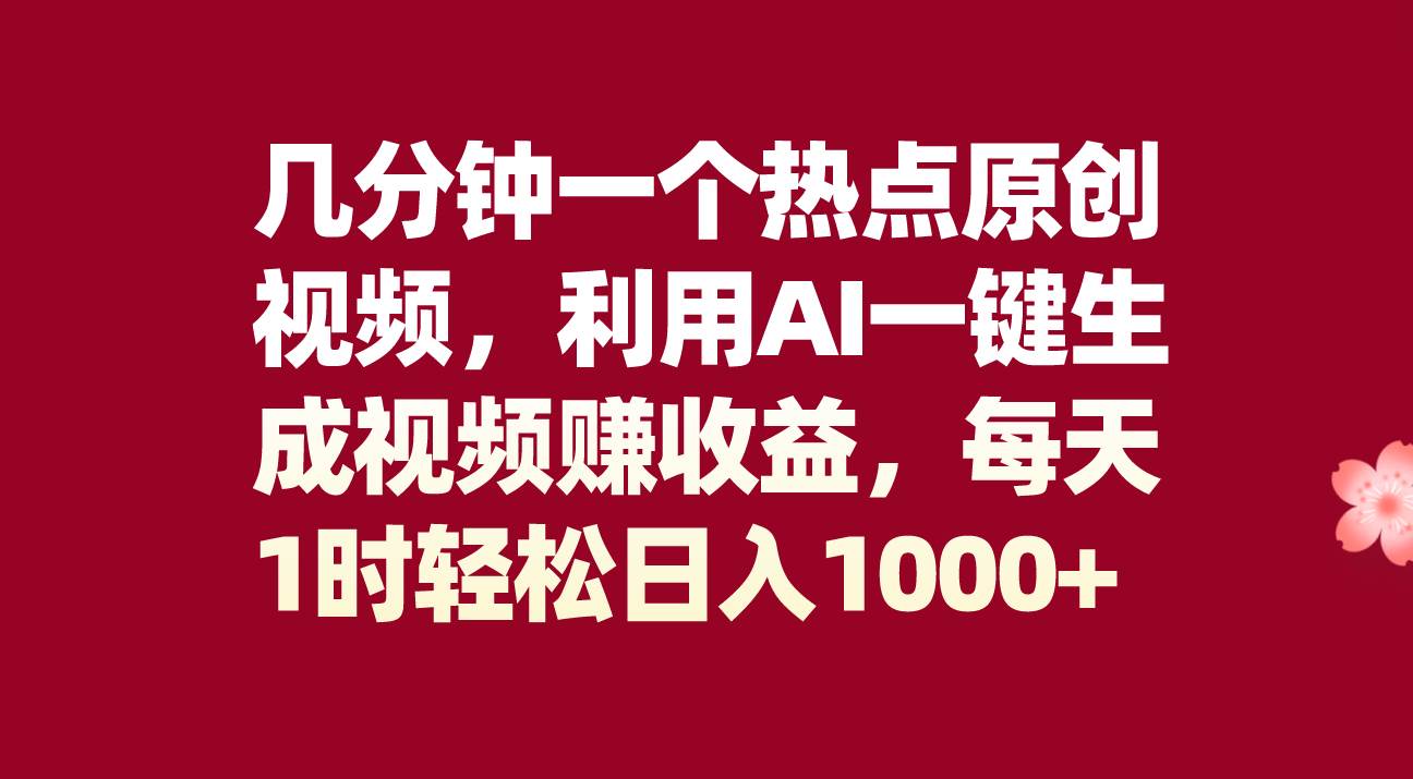 几分钟一个热点原创视频，利用AI一键生成视频赚收益，每天1时轻松日入1000+四海领钱-网创-知识付费-网创项目资源站-副业项目-创业项目-搞钱项目四海领钱