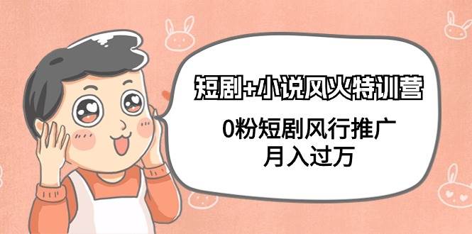 短剧+小说风火特训营，0粉短剧风行推广，月入过万（102节课）四海领钱-网创-知识付费-网创项目资源站-副业项目-创业项目-搞钱项目四海领钱