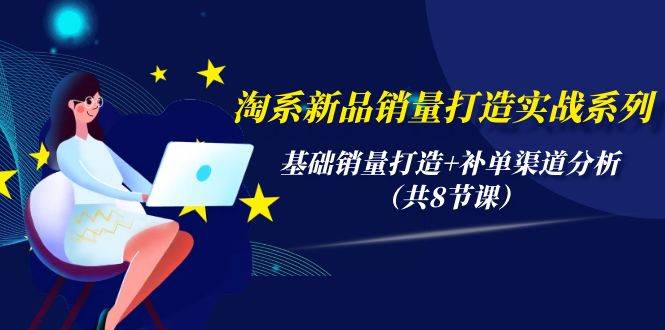 淘系新品销量打造实战系列，基础销量打造+补单渠道分析（共8节课）四海领钱-网创-知识付费-网创项目资源站-副业项目-创业项目-搞钱项目四海领钱