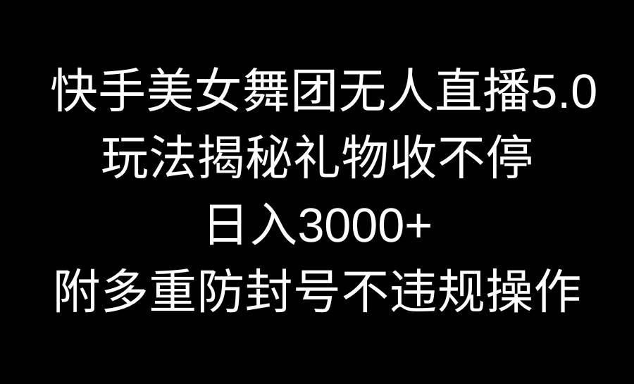 快手美女舞团无人直播5.0玩法揭秘，礼物收不停，日入3000+，内附多重防…四海领钱-网创-知识付费-网创项目资源站-副业项目-创业项目-搞钱项目四海领钱