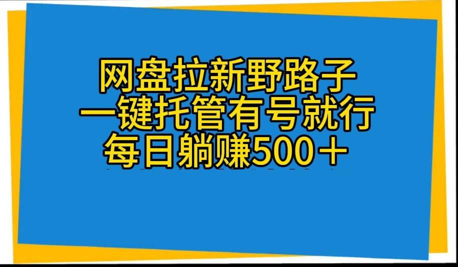 网盘拉新野路子，一键托管有号就行，全自动代发视频，每日躺赚500＋四海领钱-网创-知识付费-网创项目资源站-副业项目-创业项目-搞钱项目四海领钱
