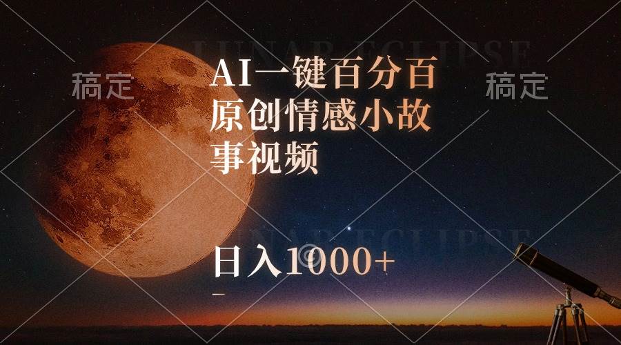 AI一键百分百原创情感小故事视频，视频号最顶赛道，日入1000+四海领钱-网创-知识付费-网创项目资源站-副业项目-创业项目-搞钱项目四海领钱