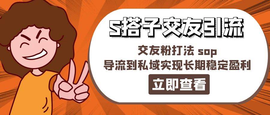 某收费888-S搭子交友引流，交友粉打法 sop，导流到私域实现长期稳定盈利四海领钱-网创-知识付费-网创项目资源站-副业项目-创业项目-搞钱项目四海领钱