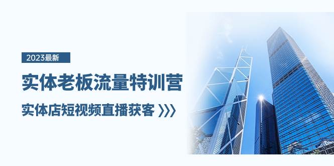 实体老板-流量特训营，实体店短视频直播获客（6节课）四海领钱-网创-知识付费-网创项目资源站-副业项目-创业项目-搞钱项目四海领钱