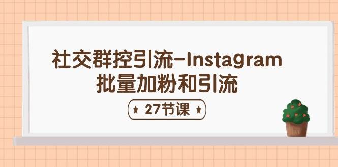 社交群控引流-Instagram批量加粉和引流（27节课）四海领钱-网创-知识付费-网创项目资源站-副业项目-创业项目-搞钱项目四海领钱
