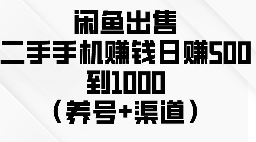 闲鱼出售二手手机赚钱，日赚500到1000（养号+渠道）四海领钱-网创-知识付费-网创项目资源站-副业项目-创业项目-搞钱项目四海领钱