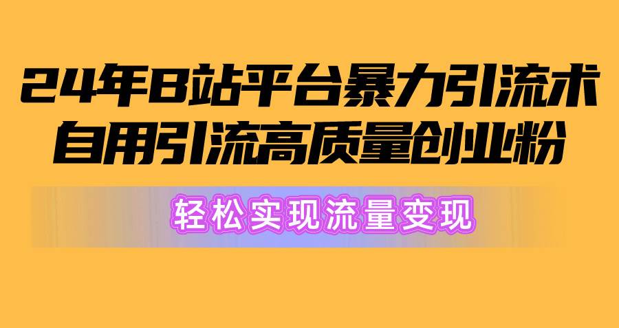 2024年B站平台暴力引流术，自用引流高质量创业粉，轻松实现流量变现！四海领钱-网创-知识付费-网创项目资源站-副业项目-创业项目-搞钱项目四海领钱