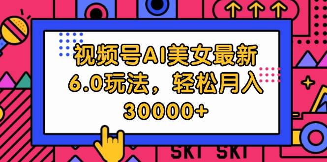 视频号AI美女最新6.0玩法，轻松月入30000+四海领钱-网创-知识付费-网创项目资源站-副业项目-创业项目-搞钱项目四海领钱