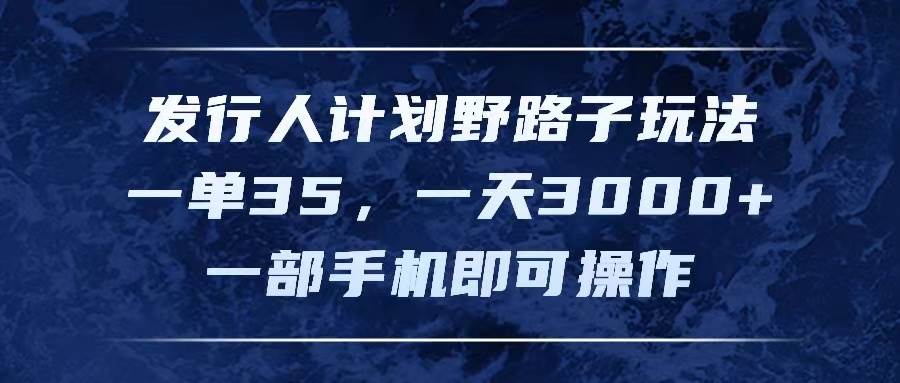 发行人计划野路子玩法，一单35，一天3000+，一部手机即可操作四海领钱-网创-知识付费-网创项目资源站-副业项目-创业项目-搞钱项目四海领钱