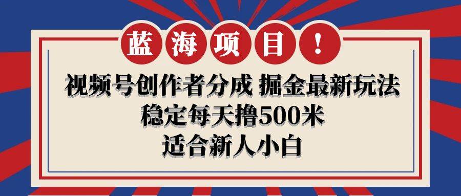 【蓝海项目】视频号创作者分成 掘金最新玩法 稳定每天撸500米 适合新人小白四海领钱-网创-知识付费-网创项目资源站-副业项目-创业项目-搞钱项目四海领钱