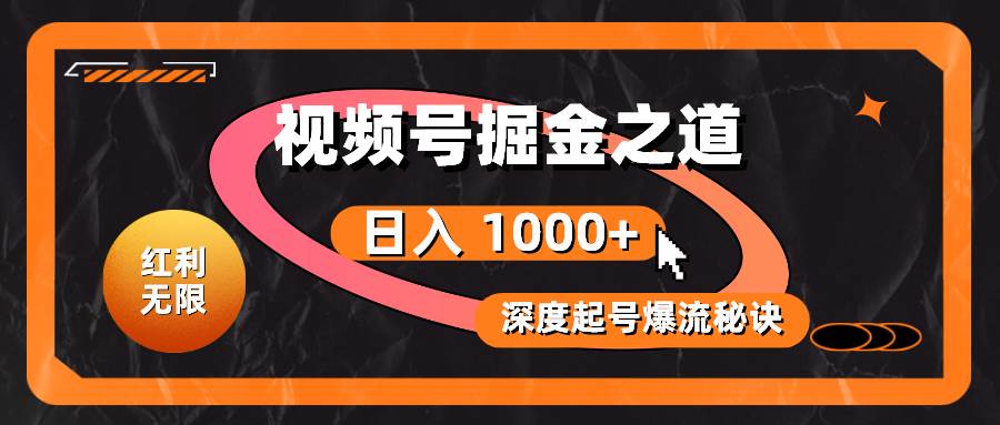 红利无限！视频号掘金之道，深度解析起号爆流秘诀，轻松实现日入 1000+！四海领钱-网创-知识付费-网创项目资源站-副业项目-创业项目-搞钱项目四海领钱