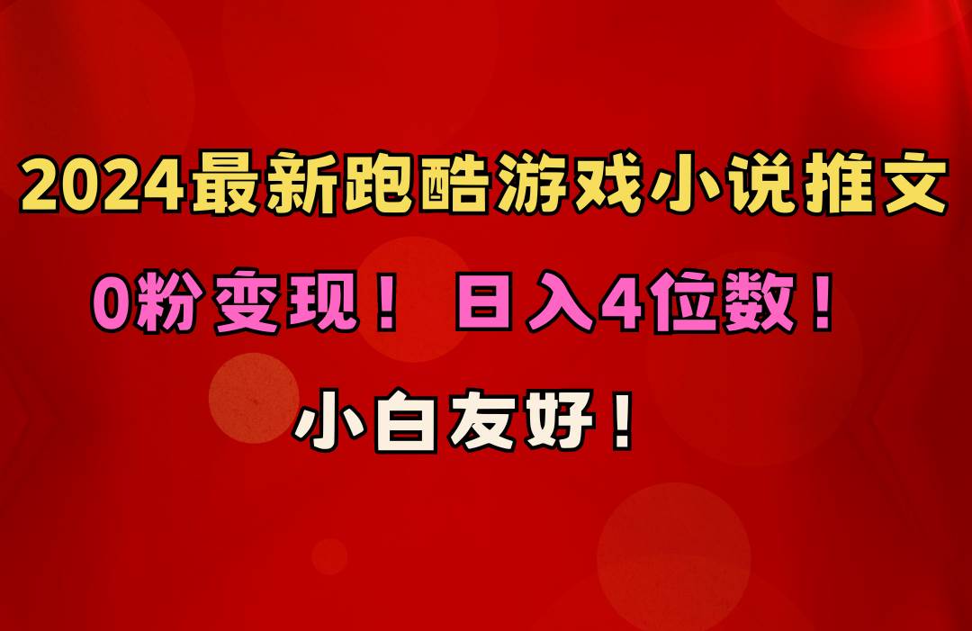 小白友好！0粉变现！日入4位数！跑酷游戏小说推文项目（附千G素材）四海领钱-网创-知识付费-网创项目资源站-副业项目-创业项目-搞钱项目四海领钱
