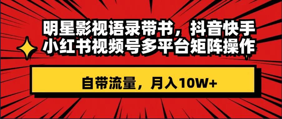 明星影视语录带书 抖音快手小红书视频号多平台矩阵操作，自带流量 月入10W+四海领钱-网创-知识付费-网创项目资源站-副业项目-创业项目-搞钱项目四海领钱
