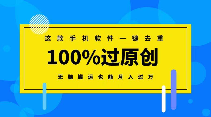 这款手机软件一键去重，100%过原创 无脑搬运也能月入过万四海领钱-网创-知识付费-网创项目资源站-副业项目-创业项目-搞钱项目四海领钱