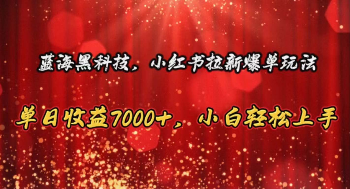 蓝海黑科技，小红书拉新爆单玩法，单日收益7000+，小白轻松上手四海领钱-网创-知识付费-网创项目资源站-副业项目-创业项目-搞钱项目四海领钱