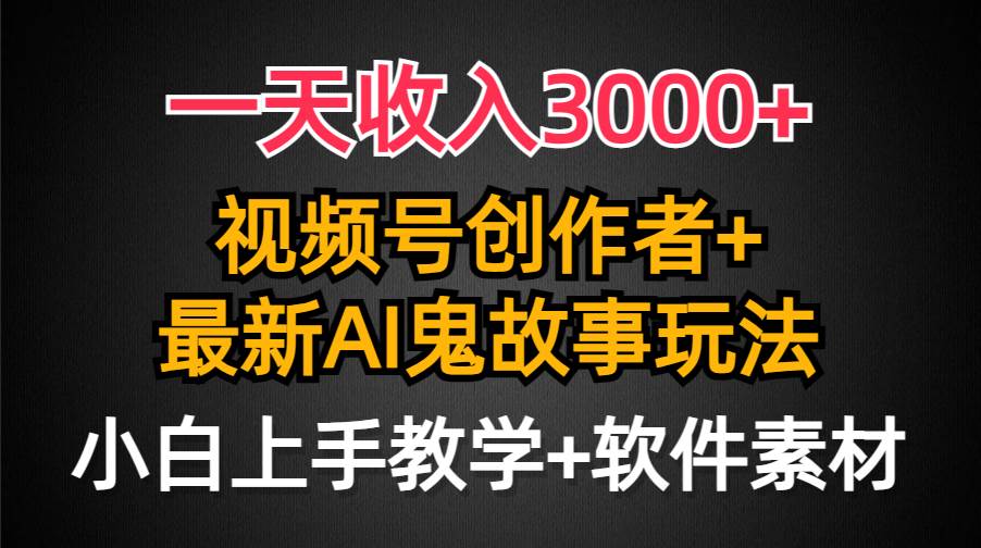 一天收入3000+，视频号创作者AI创作鬼故事玩法，条条爆流量，小白也能轻…四海领钱-网创-知识付费-网创项目资源站-副业项目-创业项目-搞钱项目四海领钱
