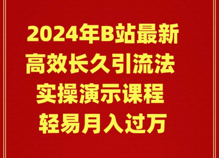 2024年B站最新高效长久引流法 实操演示课程 轻易月入过万四海领钱-网创-知识付费-网创项目资源站-副业项目-创业项目-搞钱项目四海领钱