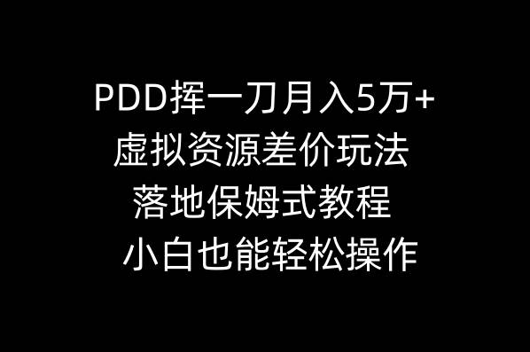 PDD挥一刀月入5万+，虚拟资源差价玩法，落地保姆式教程，小白也能轻松操作四海领钱-网创-知识付费-网创项目资源站-副业项目-创业项目-搞钱项目四海领钱
