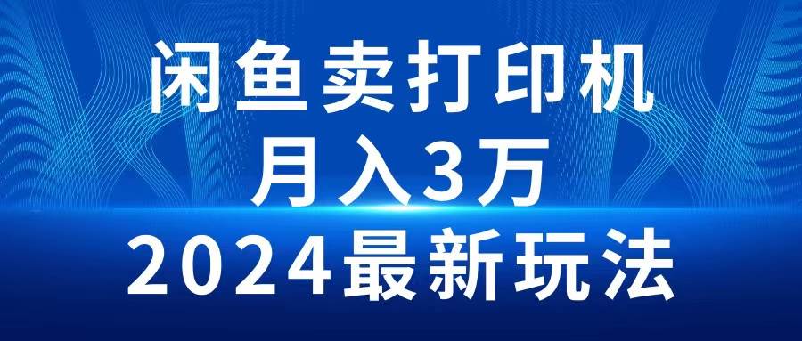 2024闲鱼卖打印机，月入3万2024最新玩法四海领钱-网创-知识付费-网创项目资源站-副业项目-创业项目-搞钱项目四海领钱