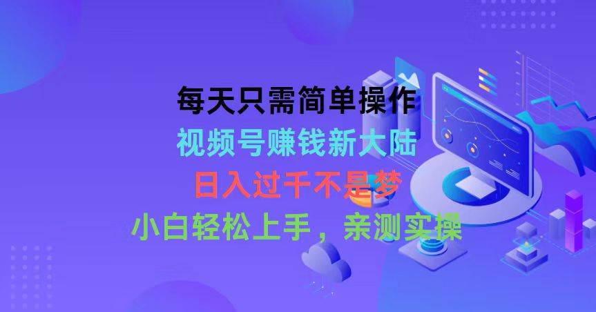 每天只需简单操作，视频号赚钱新大陆，日入过千不是梦，小白轻松上手，…四海领钱-网创-知识付费-网创项目资源站-副业项目-创业项目-搞钱项目四海领钱