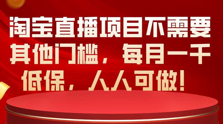 淘宝直播项目不需要其他门槛，每月一千低保，人人可做！四海领钱-网创-知识付费-网创项目资源站-副业项目-创业项目-搞钱项目四海领钱