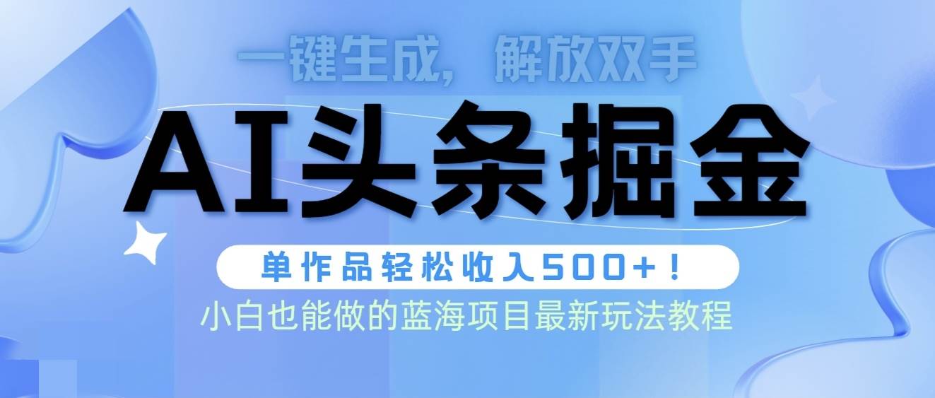 头条AI掘金术最新玩法，全AI制作无需人工修稿，一键生成单篇文章收益500+四海领钱-网创-知识付费-网创项目资源站-副业项目-创业项目-搞钱项目四海领钱
