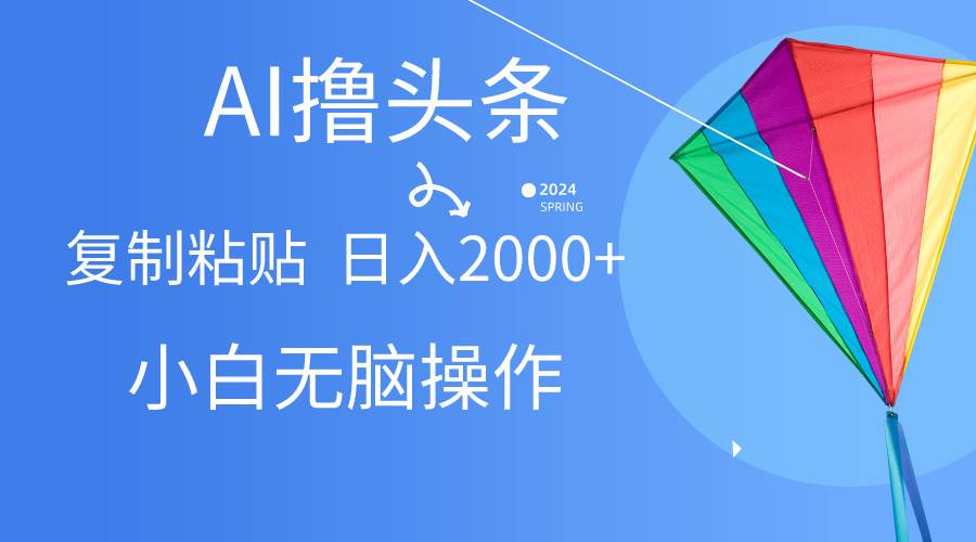 AI一键生成爆款文章撸头条,无脑操作，复制粘贴轻松,日入2000+四海领钱-网创-知识付费-网创项目资源站-副业项目-创业项目-搞钱项目四海领钱