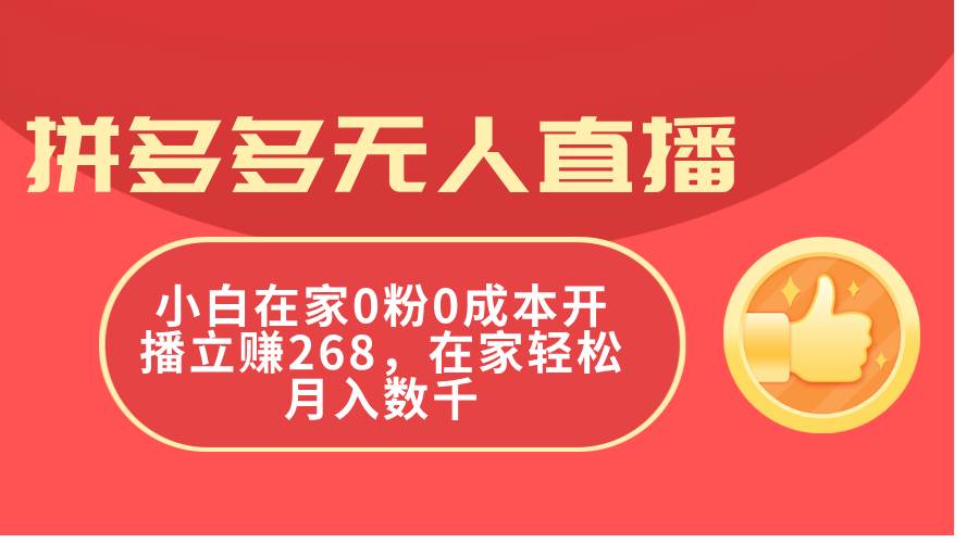 拼多多无人直播，小白在家0粉0成本开播立赚268，在家轻松月入数千四海领钱-网创-知识付费-网创项目资源站-副业项目-创业项目-搞钱项目四海领钱