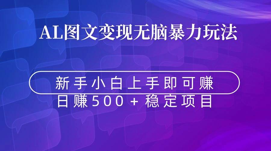 无脑暴力Al图文变现  上手即赚  日赚500＋四海领钱-网创-知识付费-网创项目资源站-副业项目-创业项目-搞钱项目四海领钱