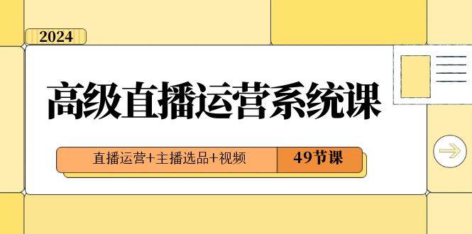 2024高级直播·运营系统课，直播运营+主播选品+视频（49节课）四海领钱-网创-知识付费-网创项目资源站-副业项目-创业项目-搞钱项目四海领钱